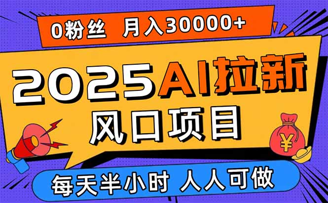 2025AI拉新风口项目，0粉0基础月入30000+新手小白轻松学会-优创项目网