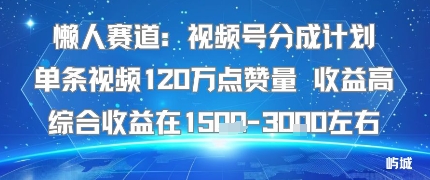 懒人赛道：视频号分成计划单条视频120W点赞量 收益高综合收益在1.5K左右-优创项目网