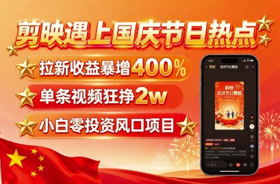 剪映遇上国庆热点，拉新收益暴增400%，单条视频狂挣2W+，无需剪辑基础，几分钟一条作品-优创项目网