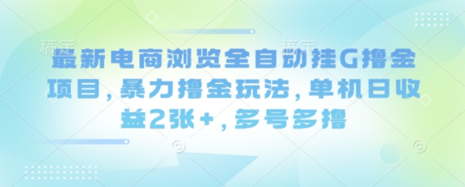最新电商浏览全自动挂G撸金项目，暴力撸金玩法，单机日收益2张+，多号多撸【揭秘】-优创项目网