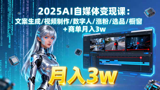 2025AI自媒体变现课:文案生成/视频制作/数字人/涨粉/选品/橱窗+商单月入3w-优创项目网