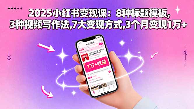 2025小红书变现课：8种标题模板,3种视频写作法,7大变现方式,3个月变现1万+-优创项目网