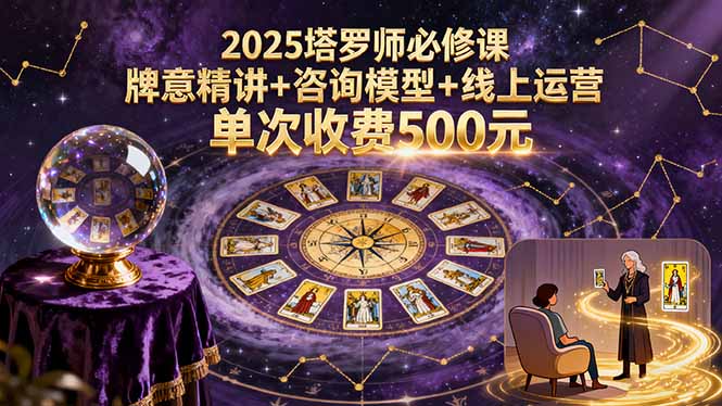 2025塔罗师必修课，牌意精讲+咨询模型+线上运营，单次收费500元-优创项目网