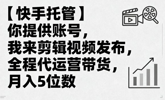 【快手托管】你提供账号，我来剪辑视频发布，全程代运营带货，月入5位数【揭秘】-优创项目网