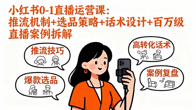 小红书0-1直播运营课：推流机制+选品策略+话术设计+百万级直播案例拆解-优创项目网