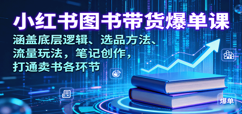 小红书图书带货爆单课：涵盖底层逻辑、选品方法、流量玩法，笔记创作，打通卖书各环节-优创项目网