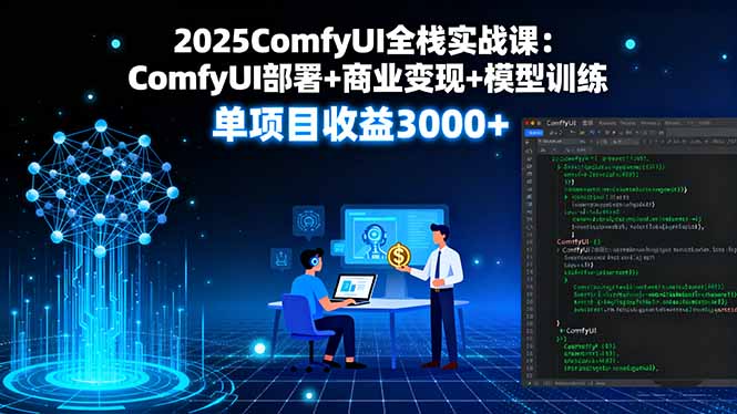 2025ComfyUI全栈实战课：ComfyUI部署+商业变现+模型训练，单项目收益3000+-优创项目网