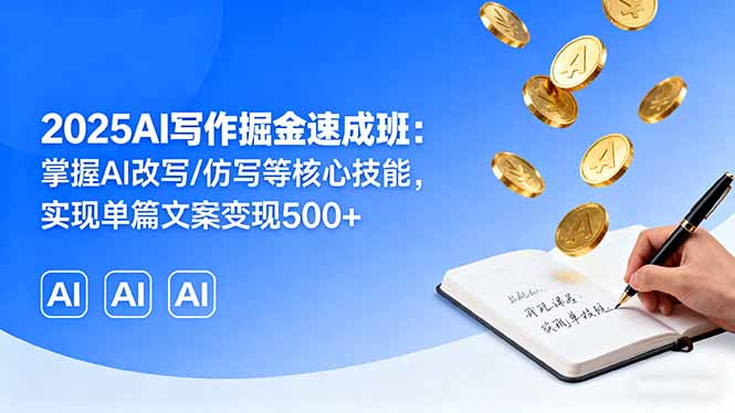 2025AI写作掘金速成班：掌握AI改写/仿写等核心技能，实现单篇文案变现500+-优创项目网