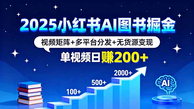 2025小红书AI图书掘金，视频矩阵+多平台分发+无货源变现，单视频日赚200+-优创项目网
