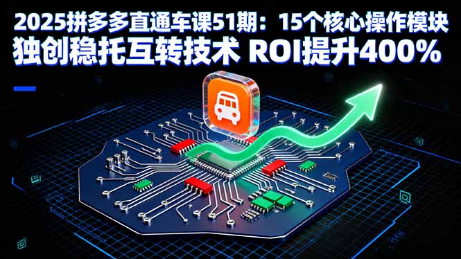 2025拼多多直通车课51期：15个核心操作模块 独创稳托互转技术 ROI提升400%-优创项目网