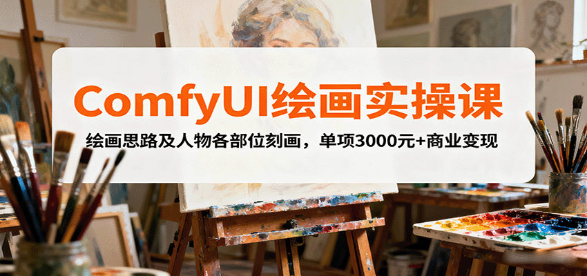 ComfyUI绘画实操课，绘画思路及人物各部位刻画，单项3000元+商业变现-优创项目网