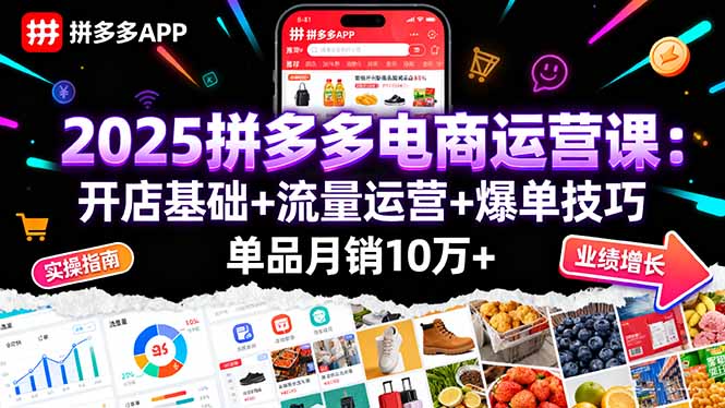 2025拼多多电商运营课：开店基础+流量运营+爆单技巧，单品月销10万+-优创项目网