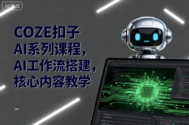 COZE扣子AI系列课程，AI工作流搭建，核心内容教学-优创项目网