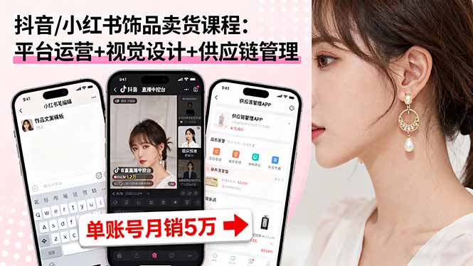 抖音/小红书饰品卖货课程：平台运营+视觉设计+供应链管理，单账号月销5万-优创项目网