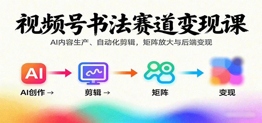 视频号书法赛道变现课：AI内容生产、自动化剪辑，矩阵放大与后端变现-优创项目网