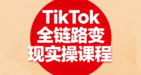 TikTok全链路变现实操课程，全方位助力学员掌握TK变现技能-优创项目网