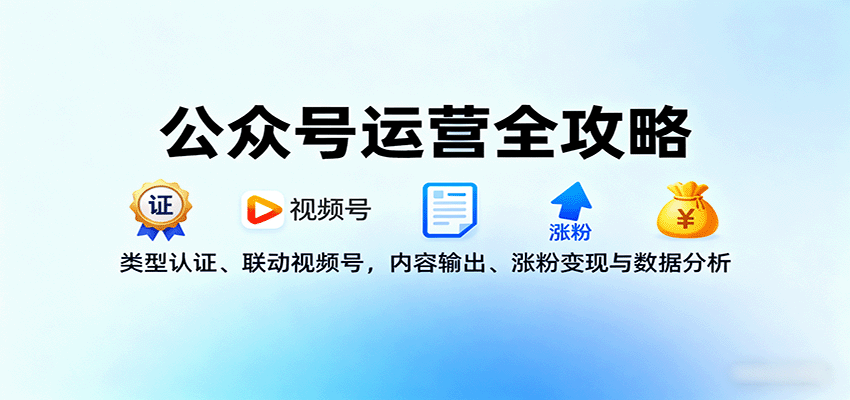 公众号运营全攻略：类型认证、联动视频号，内容输出、涨粉变现与数据分析-优创项目网