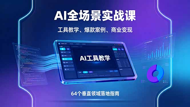 AI全场景实战课，工具教学、爆款案例、商业变现，64个垂直领域落地指南-优创项目网