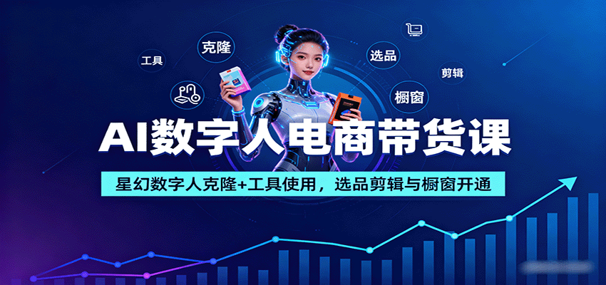 AI数字人电商带货课：星幻数字人克隆+工具使用，选品剪辑与橱窗开通-优创项目网