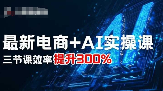 最新电商+AI实操课，三节课效率提升300%-优创项目网