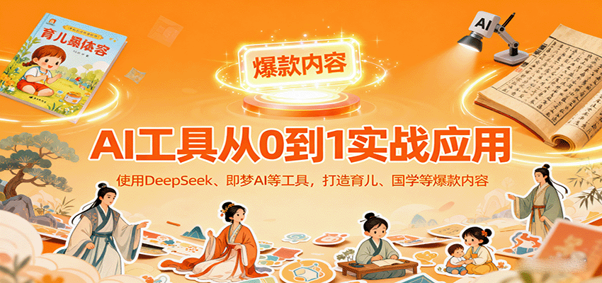 AI工具实战应用，零基础使用DeepSeek、即梦AI等打造育儿、国学等可变现的爆款作品-优创项目网