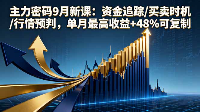 主力密码9月新课：资金追踪/买卖时机/行情预判，单月最高收益+48%可复制-优创项目网