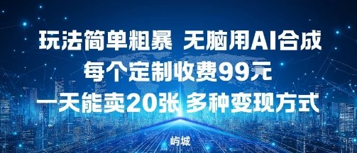 玩法简单粗暴，无脑用AI合成，每个定制收费99米，一天能搞10张，多种变现方式-优创项目网