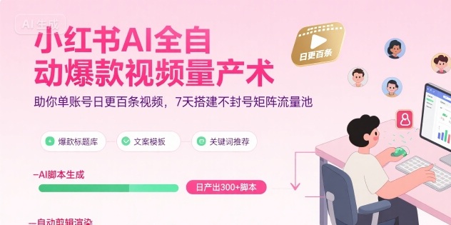 小红书AI全自动爆款视频量产术，助你单账号日更百条视频，7天搭建不封号矩阵流量池(更新9月)-优创项目网