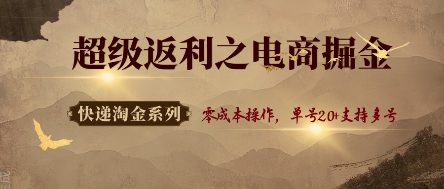快递淘金系列；超级返利之电商掘金，零成本操作，单号20+支持多号-优创项目网