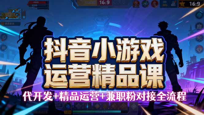 【抖音小游戏精品运营课】小白也可以操作，从0开始学小游戏运营，操作…-优创项目网
