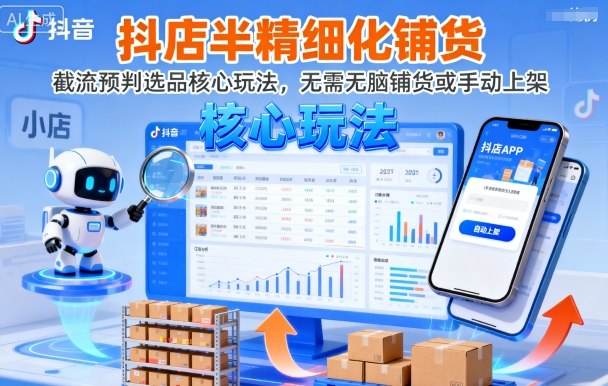 抖店半精细化铺货，截流预判选品核心玩法，无需无脑铺货或手动上架(更新9月)-优创项目网