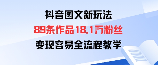 抖音图文新玩法：89条作品收获18.1W粉丝，变现容易全流程教学-优创项目网