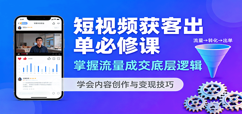 短视频获客出单必修课：掌握流量成交底层逻辑，学会内容创作与变现技巧-优创项目网
