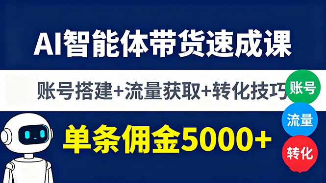AI智能体带货速成课，账号搭建+流量获取+转化技巧，单条佣金5000+-优创项目网