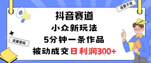 抖音赛道：小众新玩法，5分钟一条作品，被动成交，日利润3张-优创项目网