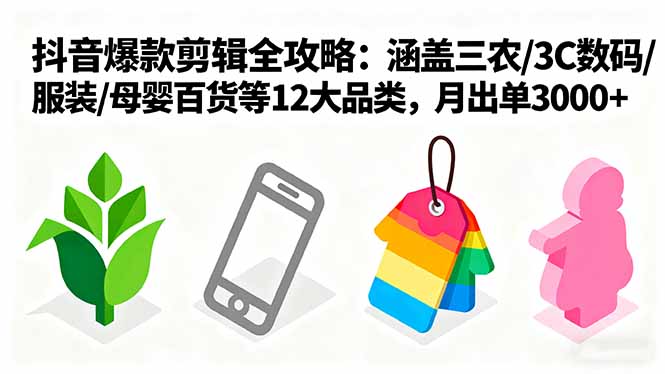 爆款剪辑全攻略：涵盖三农/3C数码/服装/母婴百货等12大品类，月出单3000+-优创项目网