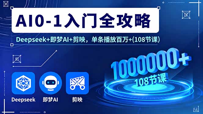 AI0-1入门全攻略，Deepseek+即梦AI+剪映，单条播放百万+(108节课-优创项目网