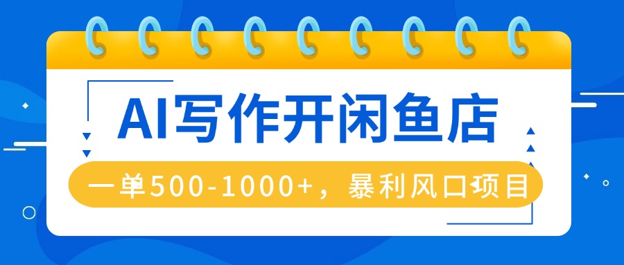 AI写作开闲鱼店，一单500-1000+，暴利风口项目，永不失业副业兼职-优创项目网