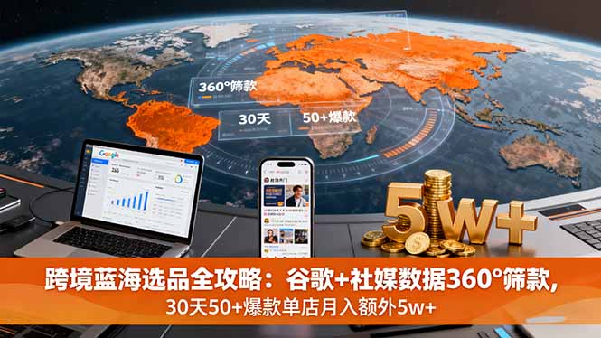 跨境蓝海选品全攻略：谷歌+社媒数据360°筛款,30天50+爆款单店月入额外5w+-优创项目网