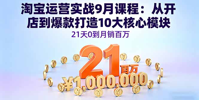 淘宝运营实战9月课程：从开店到爆款打造10大核心模块，21天0到月销百万-优创项目网