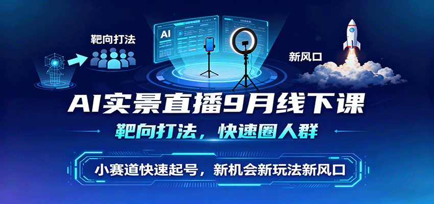 AI实景直播9月线下课，靶向打法，快速圈人群，小塞道快速起号，新机会新玩法新风口-优创项目网