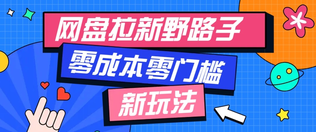 网盘拉新野路子玩法，零成本零门槛多种变现方式，轻松月入万元【保姆级教程】-优创项目网
