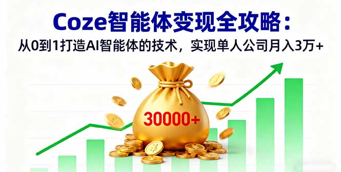 Coze智能体变现全攻略：从0到1打造AI智能体的技术，实现单人公司月入3万+-优创项目网
