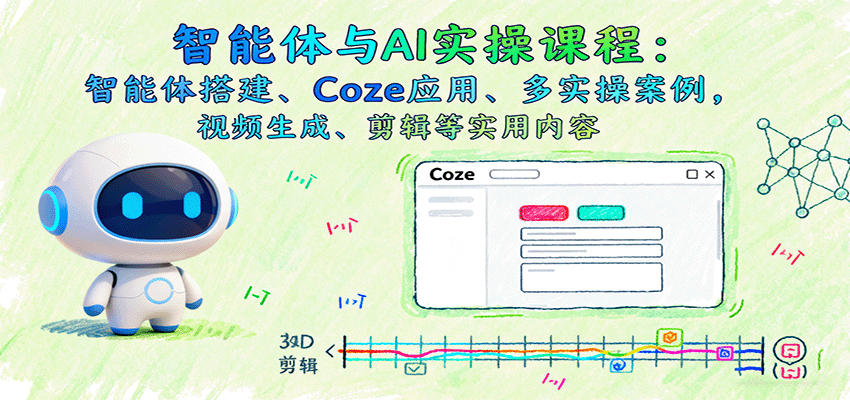 智能体与AI实操课程：智能体搭建、Coze应用、多实操案例，视频生成、剪辑等实用内容-优创项目网