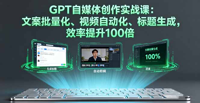 GPT自媒体创作实战课：文案批量化、视频自动化、标题生成，效率提升100倍-优创项目网
