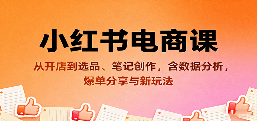 小红书电商课：从开店到选品、笔记创作，含数据分析，爆单分享与新玩法-优创项目网