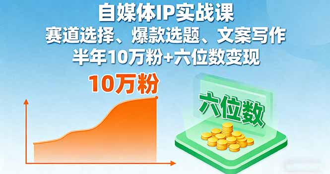自媒体IP实战课，赛道选择、爆款选题、文案写作，半年10万粉+六位数变现-优创项目网