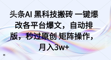 头条AI黑科技搬砖项目一键爆改各平台爆文，自动排版，秒过原创矩阵操作，月入3w+【揭秘】-优创项目网