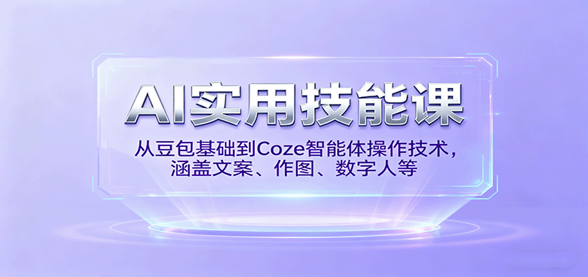 AI实用技能课，从豆包基础到Coze智能体操作技术，涵盖文案、作图、数字人等-优创项目网