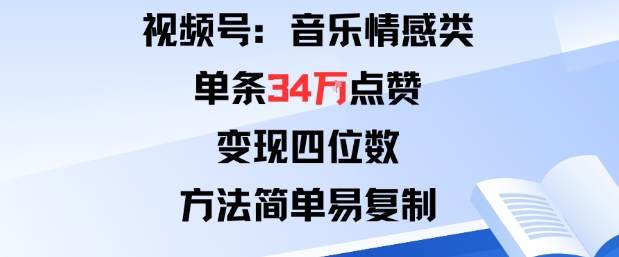 视频号分成计划新玩法：音乐情感类单条34W点赞，变现四位数，方法简单易复制-优创项目网